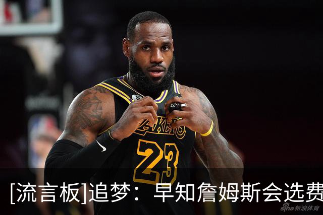 [流言板]追梦：早知詹姆斯会选费城，首个决定让他至今心有余悸